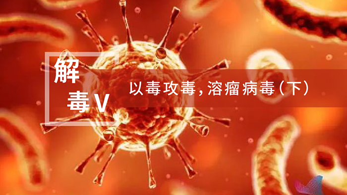 【解“毒”V】以毒攻毒，，，溶瘤病毒（下）